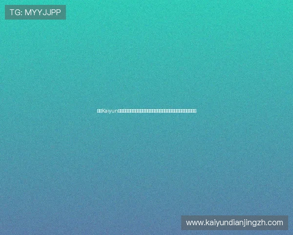 开云Kaiyun真人视讯的技术优势分析,带你了解高清画质与流畅操作背后的技术秘密 开云Kaiyun真人视讯的技术优势分析,带你了解高清画质与流畅操作背后的技术秘密