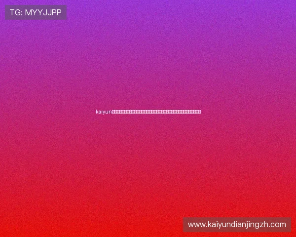kaiyun体育官方下载地址：世界杯专题报道与赛事直播，官方平台提供高清流畅观看体验