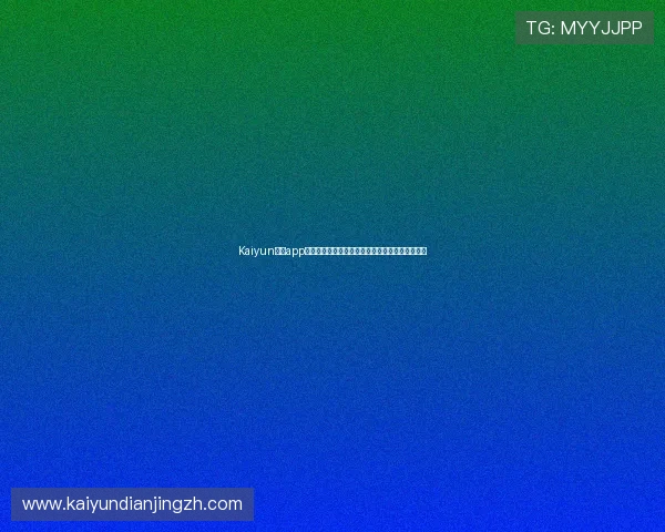 Kaiyun开云app手机登录教程详细步骤指导让你快速进入游戏世界